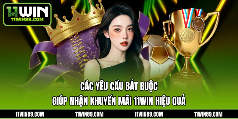Các yêu cầu bắt buộc giúp nhận khuyến mãi 11WIN hiệu quả