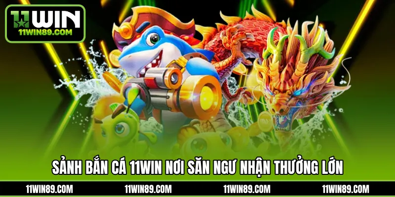 Sảnh bắn cá 11WIN nơi săn ngư nhận thưởng lớn