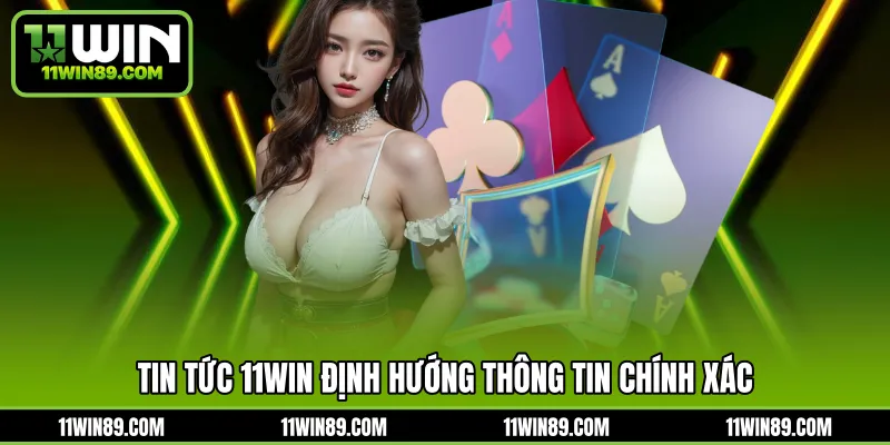 Tin tức 11WIN định hướng thông tin chính xác