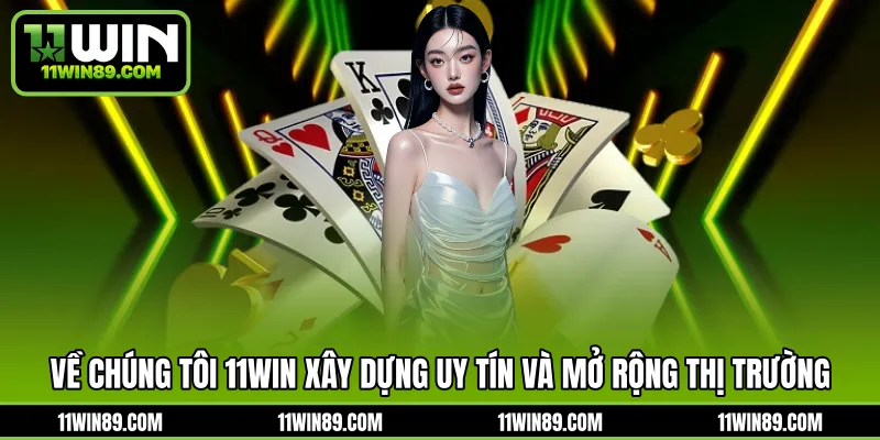 Về chúng tôi 11WIN xây dựng uy tín và mở rộng thị trường